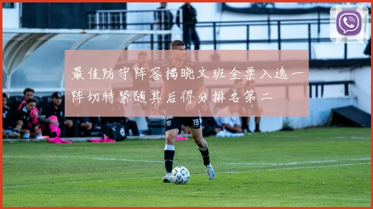 最佳防守阵容揭晓文班全票入选一阵切特紧随其后得分排名第二