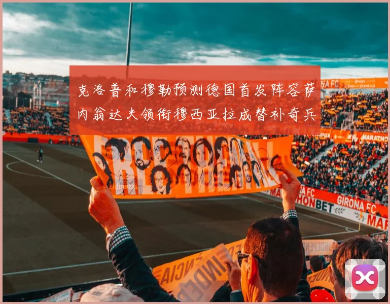 克洛普和穆勒预测德国首发阵容萨内翁达夫领衔穆西亚拉成替补奇兵