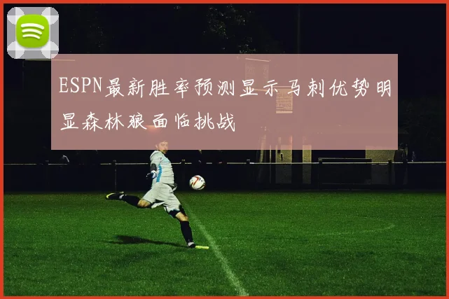 ESPN最新胜率预测显示马刺优势明显森林狼面临挑战