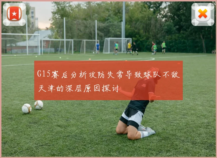 G15赛后分析攻防失常导致球队不敌天津的深层原因探讨