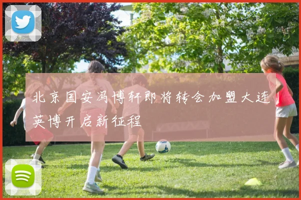 北京国安冯博轩即将转会加盟大连英博开启新征程