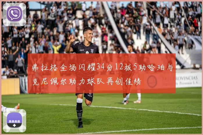 弗拉格全场闪耀34分12板5助哈珀与克尼佩尔助力球队再创佳绩
