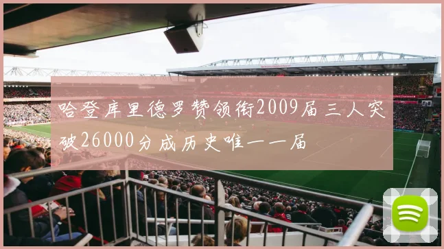 哈登库里德罗赞领衔2009届三人突破26000分成历史唯一一届