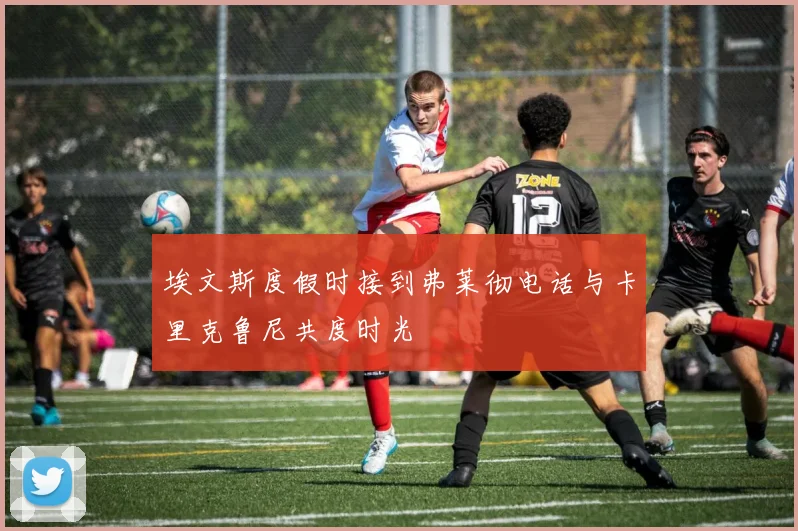 埃文斯度假时接到弗莱彻电话与卡里克鲁尼共度时光