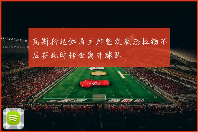 瓦斯科达伽马主帅坚定表态拉扬不应在此时转会离开球队