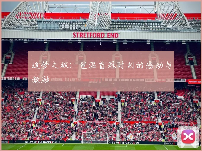 追梦之旅：重温首冠时刻的感动与激励