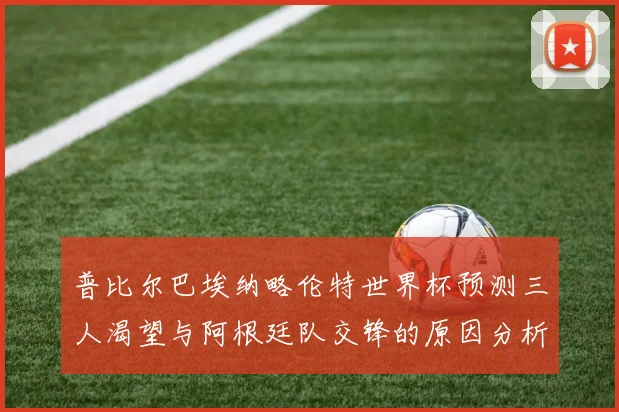 普比尔巴埃纳略伦特世界杯预测三人渴望与阿根廷队交锋的原因分析