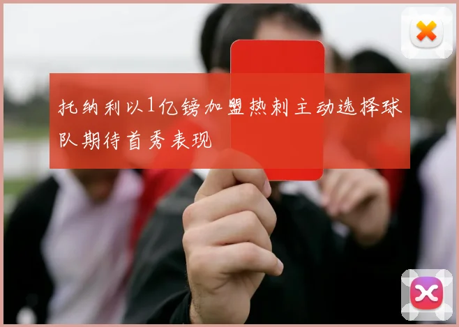 托纳利以1亿镑加盟热刺主动选择球队期待首秀表现