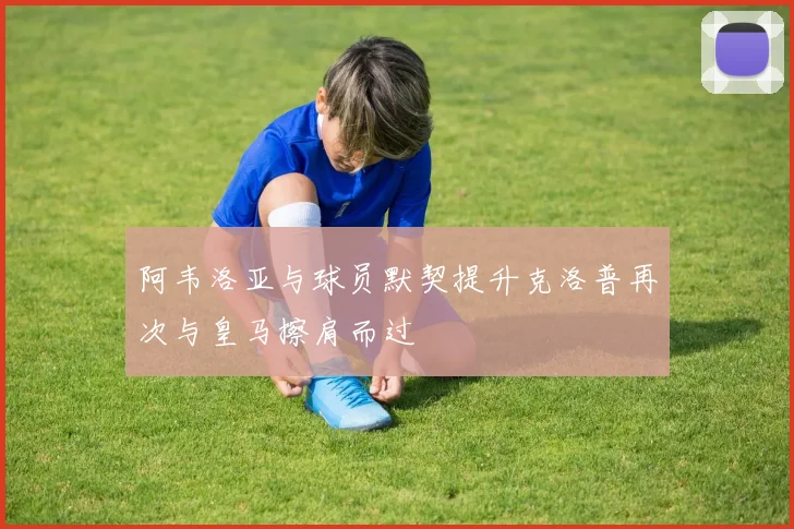 阿韦洛亚与球员默契提升克洛普再次与皇马擦肩而过