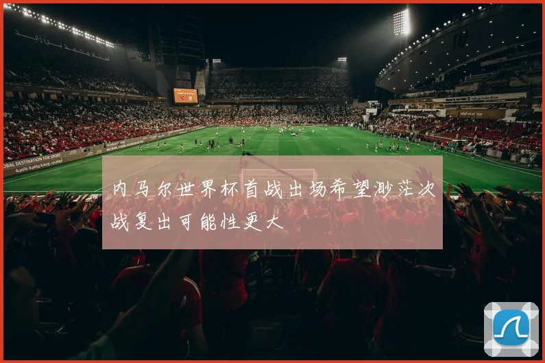 内马尔世界杯首战出场希望渺茫次战复出可能性更大