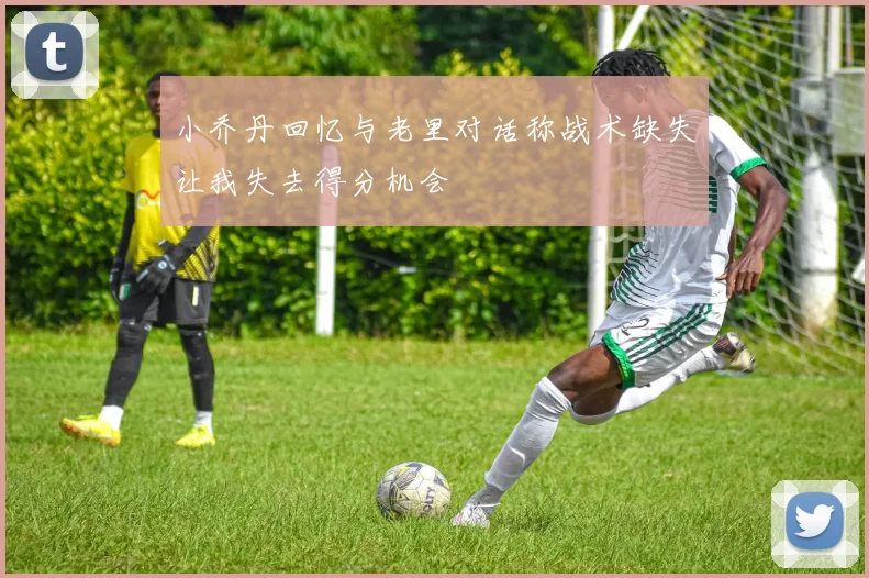 小乔丹回忆与老里对话称战术缺失让我失去得分机会